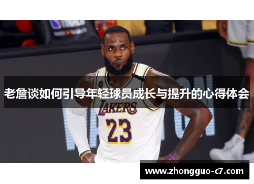 老詹谈如何引导年轻球员成长与提升的心得体会 老詹谈如何引导年轻球员成长与提升的心得体会