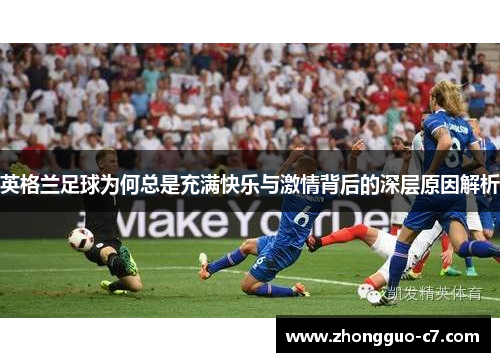 英格兰足球为何总是充满快乐与激情背后的深层原因解析 英格兰足球为何总是充满快乐与激情背后的深层原因解析