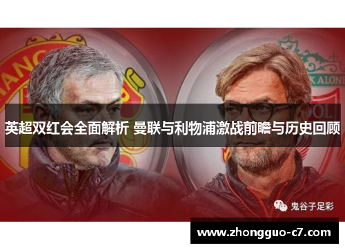 英超双红会全面解析 曼联与利物浦激战前瞻与历史回顾 英超双红会全面解析 曼联与利物浦激战前瞻与历史回顾