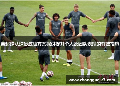 英超球队球员激励方案探讨提升个人及团队表现的有效措施 英超球队球员激励方案探讨提升个人及团队表现的有效措施