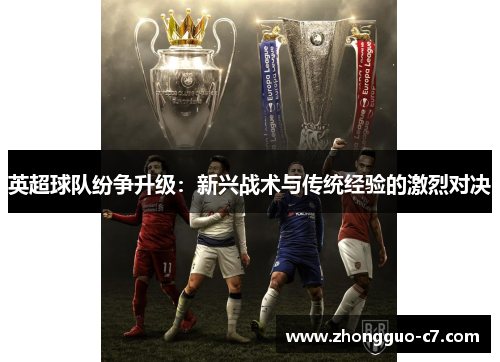 英超球队纷争升级:新兴战术与传统经验的激烈对决 英超球队纷争升级:新兴战术与传统经验的激烈对决
