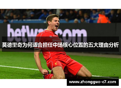 莫德里奇为何适合担任中场核心位置的五大理由分析 莫德里奇为何适合担任中场核心位置的五大理由分析