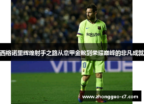 西格诺里辉煌射手之路从意甲金靴到荣耀巅峰的非凡成就 西格诺里辉煌射手之路从意甲金靴到荣耀巅峰的非凡成就