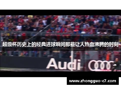 超级杯历史上的经典进球瞬间那些让人热血沸腾的时刻 超级杯历史上的经典进球瞬间那些让人热血沸腾的时刻