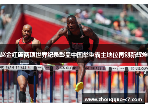 赵金红破两项世界纪录彰显中国举重霸主地位再创新辉煌 赵金红破两项世界纪录彰显中国举重霸主地位再创新辉煌