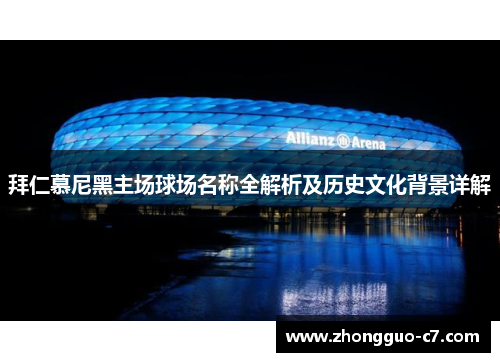 拜仁慕尼黑主场球场名称全解析及历史文化背景详解 拜仁慕尼黑主场球场名称全解析及历史文化背景详解