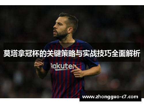 莫塔拿冠杯的关键策略与实战技巧全面解析 莫塔拿冠杯的关键策略与实战技巧全面解析