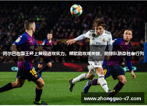 阿尔巴在国王杯上展现进攻实力,频繁助攻成关键,助球队跻身胜者行列 阿尔巴在国王杯上展现进攻实力,频繁助攻成关键,助球队跻身胜者行列