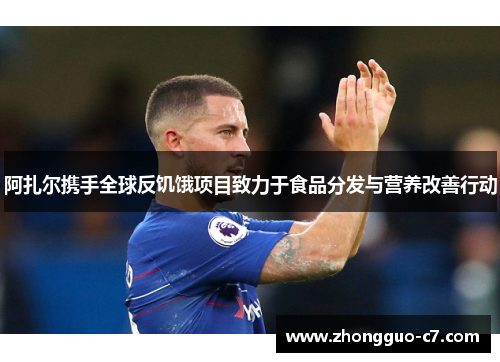 阿扎尔携手全球反饥饿项目致力于食品分发与营养改善行动 阿扎尔携手全球反饥饿项目致力于食品分发与营养改善行动