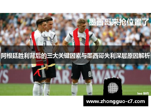 阿根廷胜利背后的三大关键因素与墨西哥失利深层原因解析 阿根廷胜利背后的三大关键因素与墨西哥失利深层原因解析