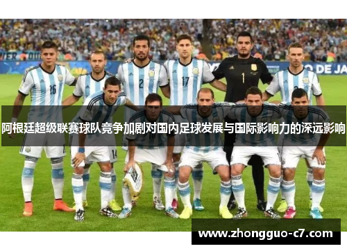 阿根廷超级联赛球队竞争加剧对国内足球发展与国际影响力的深远影响