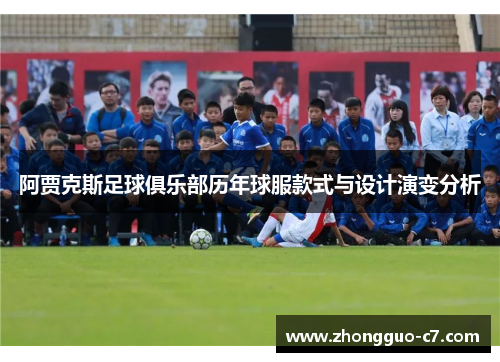 阿贾克斯足球俱乐部历年球服款式与设计演变分析 阿贾克斯足球俱乐部历年球服款式与设计演变分析