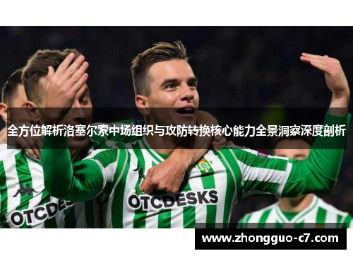 全方位解析洛塞尔索中场组织与攻防转换核心能力全景洞察深度剖析 全方位解析洛塞尔索中场组织与攻防转换核心能力全景洞察深度剖析