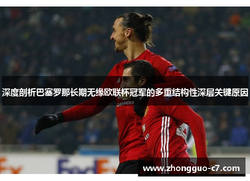 深度剖析巴塞罗那长期无缘欧联杯冠军的多重结构性深层关键原因 深度剖析巴塞罗那长期无缘欧联杯冠军的多重结构性深层关键原因