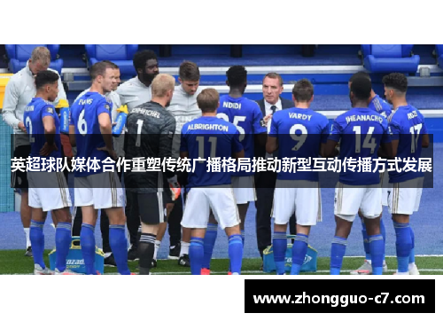 英超球队媒体合作重塑传统广播格局推动新型互动传播方式发展