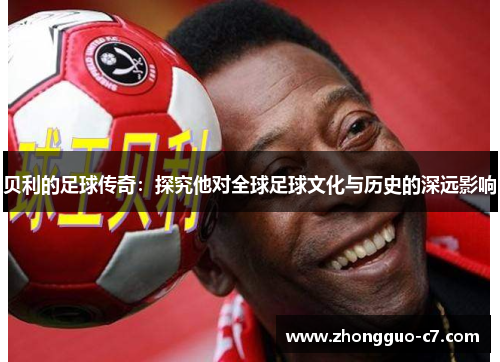 贝利的足球传奇：探究他对全球足球文化与历史的深远影响