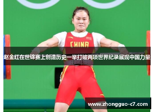 赵金红在世锦赛上创造历史一举打破两项世界纪录展现中国力量 赵金红在世锦赛上创造历史一举打破两项世界纪录展现中国力量