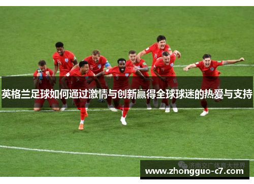 英格兰足球如何通过激情与创新赢得全球球迷的热爱与支持