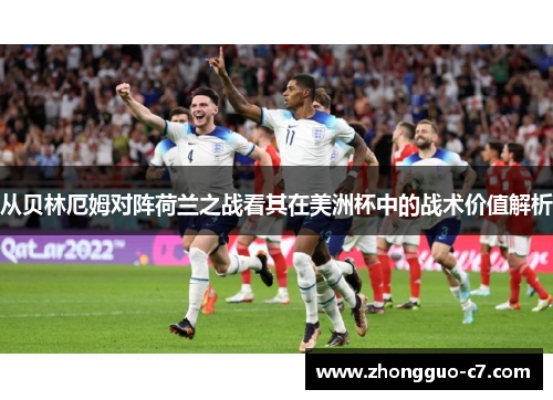 从贝林厄姆对阵荷兰之战看其在美洲杯中的战术价值解析