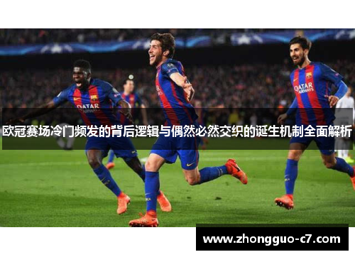 欧冠赛场冷门频发的背后逻辑与偶然必然交织的诞生机制全面解析