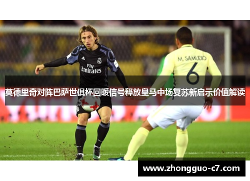 莫德里奇对阵巴萨世俱杯回暖信号释放皇马中场复苏新启示价值解读