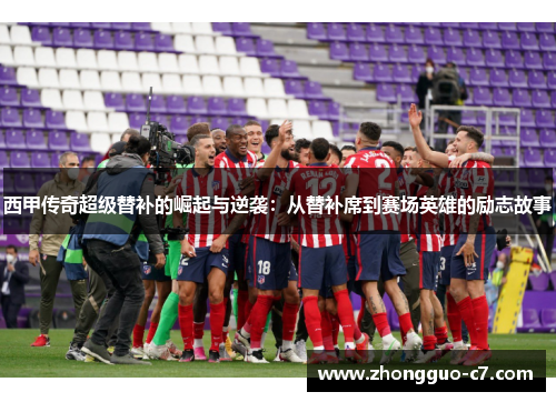 西甲传奇超级替补的崛起与逆袭：从替补席到赛场英雄的励志故事