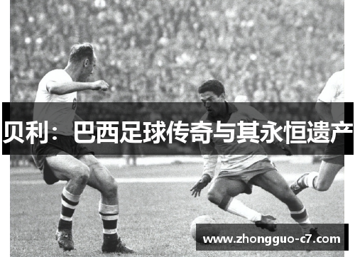 贝利：巴西足球传奇与其永恒遗产