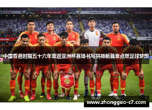 中国香港时隔五十六年重返亚洲杯赛场书写拼搏新篇章点燃足球梦想
