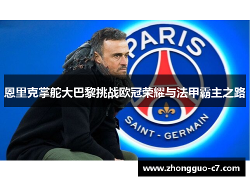 恩里克掌舵大巴黎挑战欧冠荣耀与法甲霸主之路