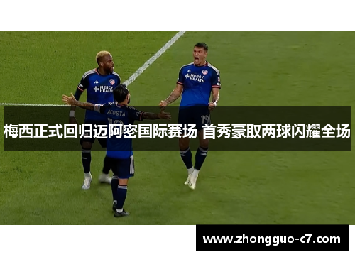 梅西正式回归迈阿密国际赛场 首秀豪取两球闪耀全场 梅西正式回归迈阿密国际赛场 首秀豪取两球闪耀全场